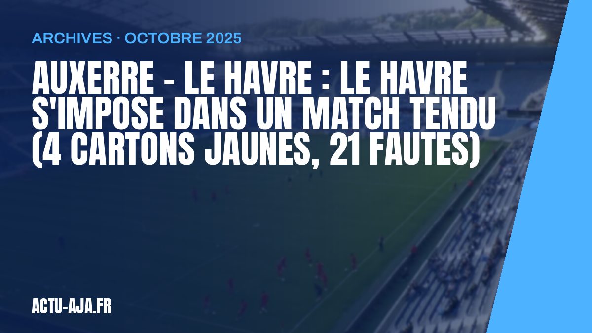 Auxerre – Le Havre : Le Havre s'impose dans un match tendu (4 cartons jaunes, 21 fautes)