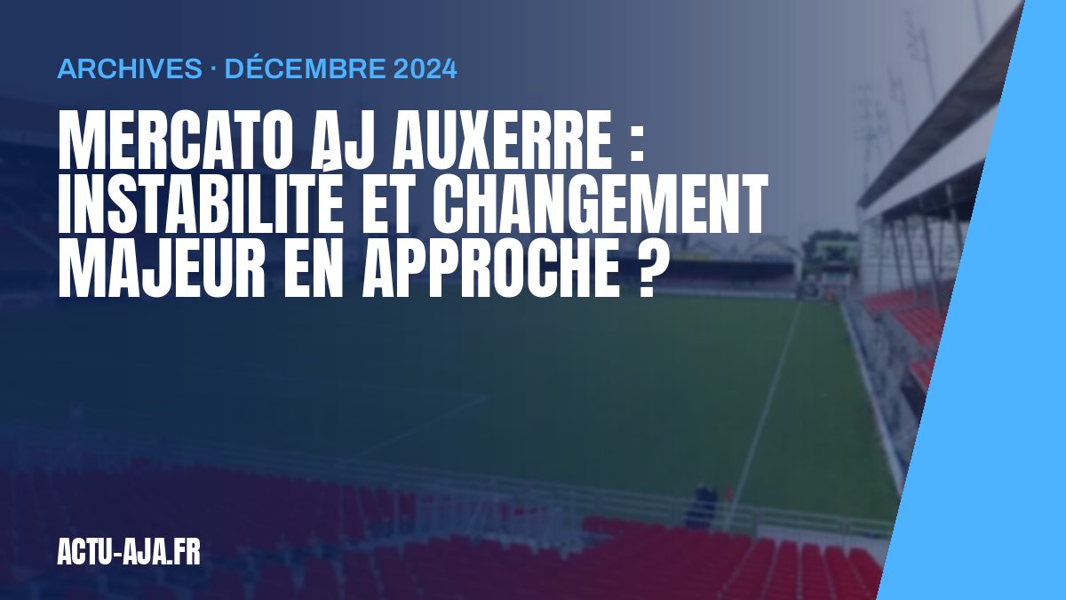 Mercato AJ Auxerre : Instabilité et changement majeur en approche ?
